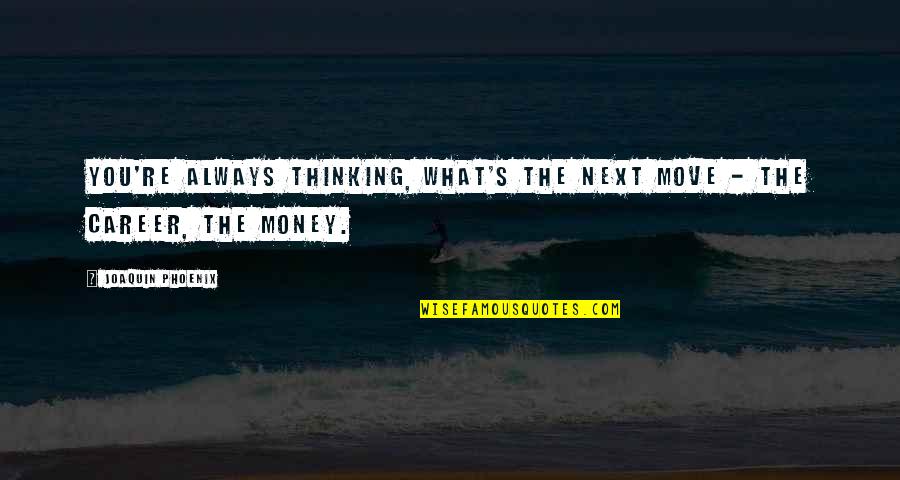 Cineplex Movies Quotes By Joaquin Phoenix: You're always thinking, What's the next move - Cineplex Movies Quotes By Joaquin Phoenix: You're always thinking, What's the next move -