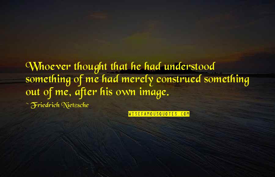Cineribus Quotes By Friedrich Nietzsche: Whoever thought that he had understood something of