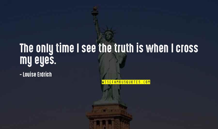 Cingarita Quotes By Louise Erdrich: The only time I see the truth is