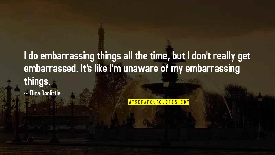 Cinico Grand Quotes By Eliza Doolittle: I do embarrassing things all the time, but Cinico Grand Quotes By Eliza Doolittle: I do embarrassing things all the time, but