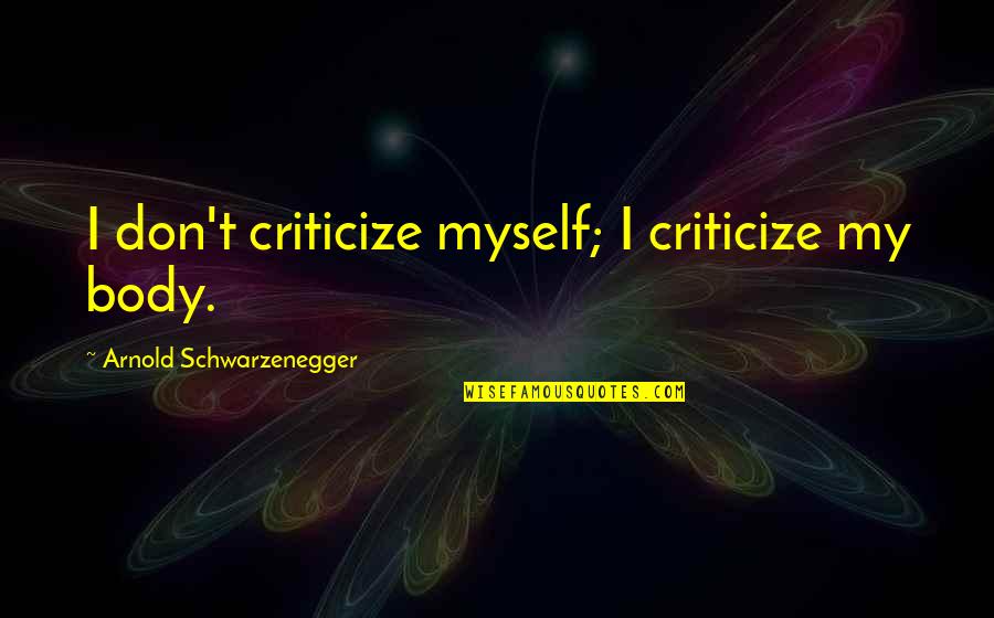 Cinikus Jelent S Quotes By Arnold Schwarzenegger: I don't criticize myself; I criticize my body. Cinikus Jelent S Quotes By Arnold Schwarzenegger: I don't criticize myself; I criticize my body.