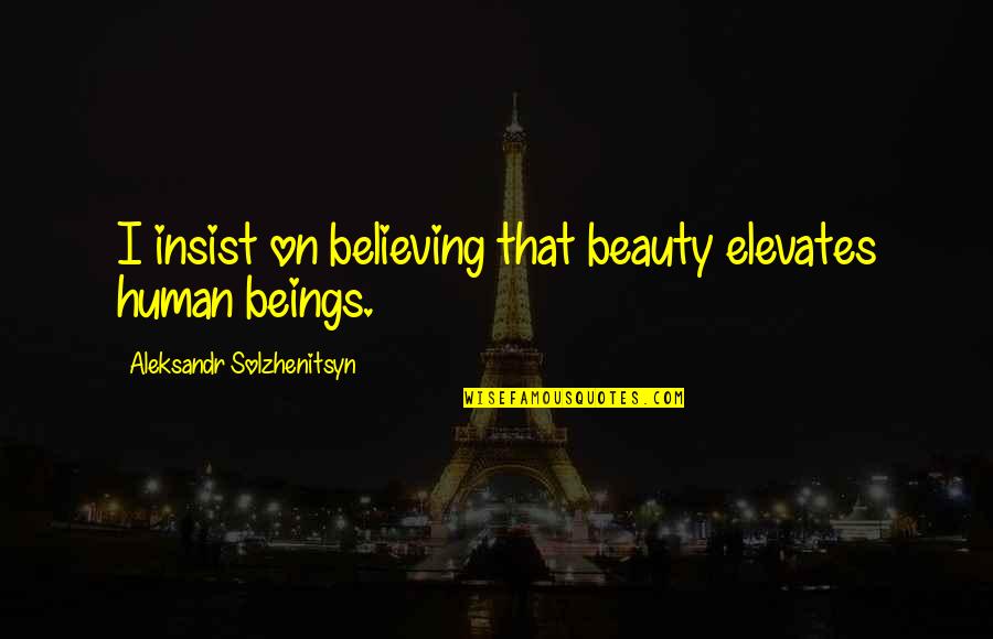 Cinikus Jelent Se Quotes By Aleksandr Solzhenitsyn: I insist on believing that beauty elevates human Cinikus Jelent Se Quotes By Aleksandr Solzhenitsyn: I insist on believing that beauty elevates human