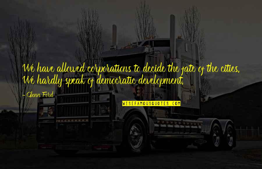 Cinikus Jelent Se Quotes By Glenn Ford: We have allowed corporations to decide the fate Cinikus Jelent Se Quotes By Glenn Ford: We have allowed corporations to decide the fate