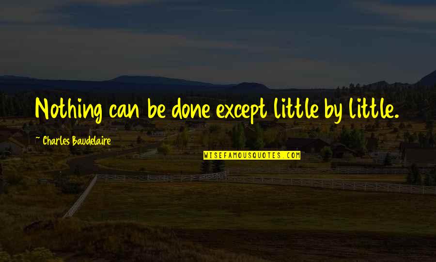 Cinis Boston Quotes By Charles Baudelaire: Nothing can be done except little by little. Cinis Boston Quotes By Charles Baudelaire: Nothing can be done except little by little.