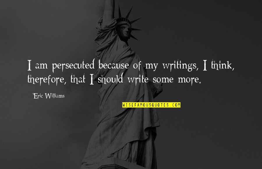 Cinism Quotes By Eric Williams: I am persecuted because of my writings, I