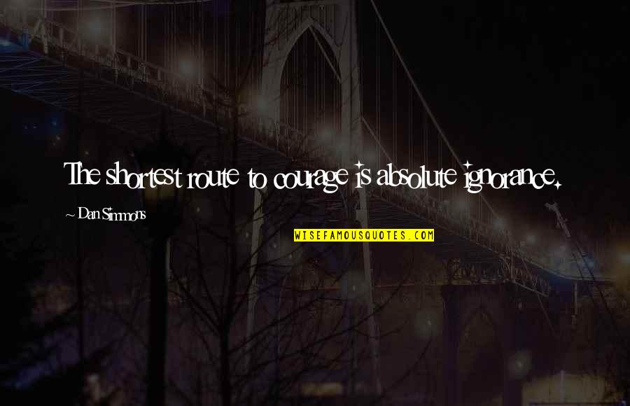 Cinismo Wikipedia Quotes By Dan Simmons: The shortest route to courage is absolute ignorance.
