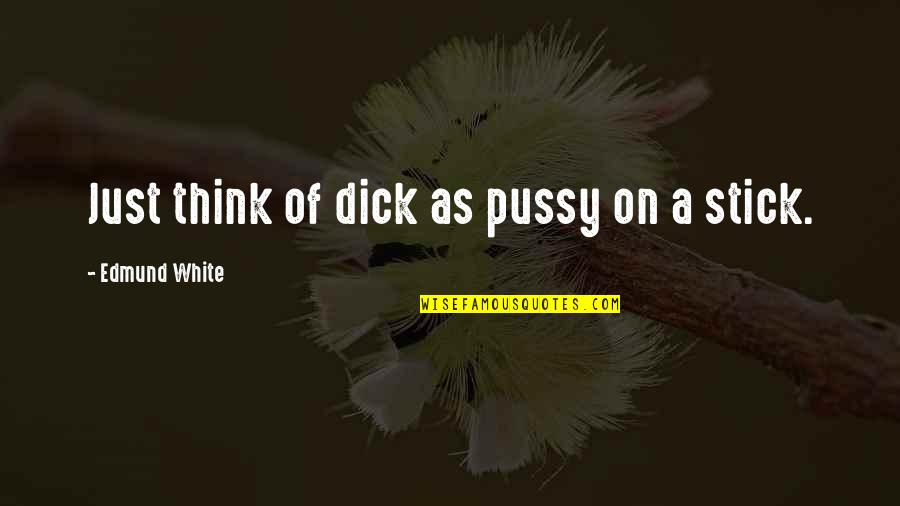Cinna The Poet Quotes By Edmund White: Just think of dick as pussy on a Cinna The Poet Quotes By Edmund White: Just think of dick as pussy on a