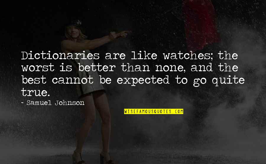 Cinnamondude1234 Quotes By Samuel Johnson: Dictionaries are like watches; the worst is better Cinnamondude1234 Quotes By Samuel Johnson: Dictionaries are like watches; the worst is better