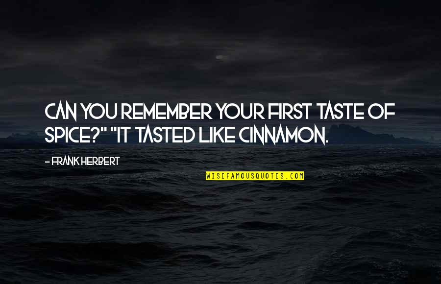 Cinnamon's Quotes By Frank Herbert: Can you remember your first taste of spice?"