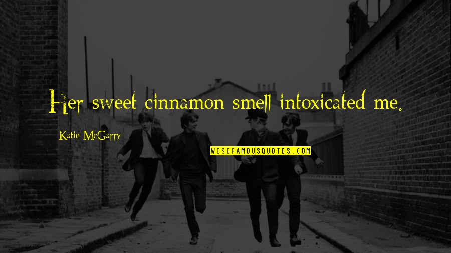 Cinnamon's Quotes By Katie McGarry: Her sweet cinnamon smell intoxicated me.