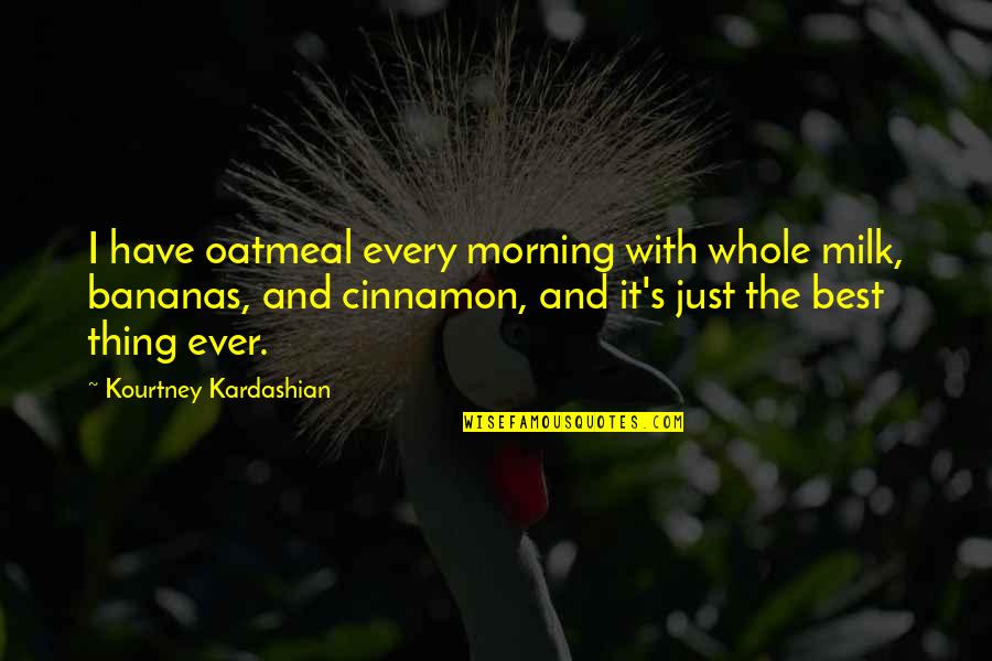 Cinnamon's Quotes By Kourtney Kardashian: I have oatmeal every morning with whole milk,