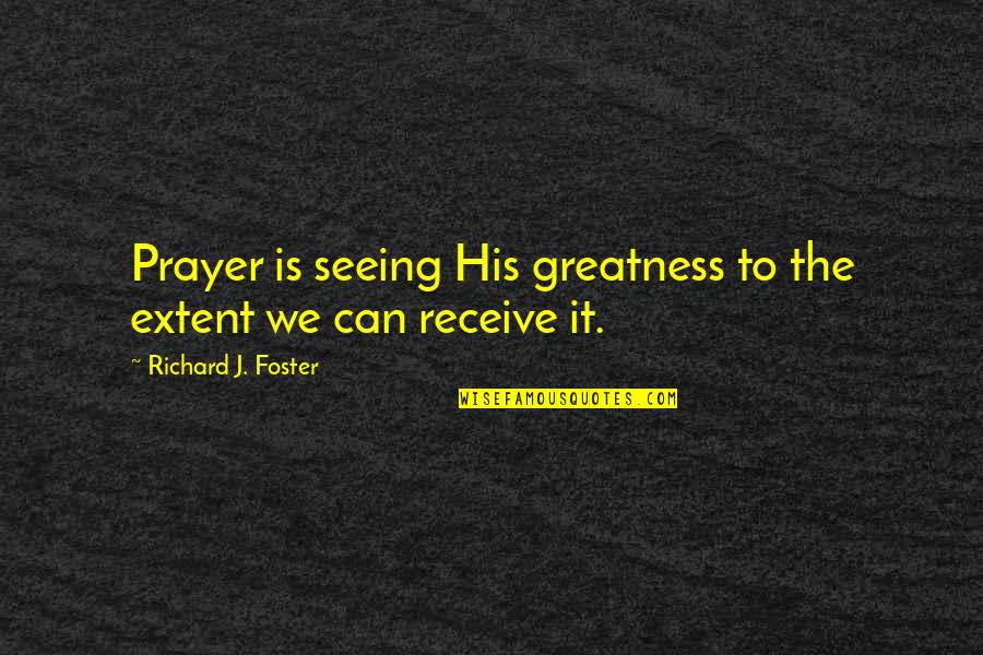 Cinnet Perisi Quotes By Richard J. Foster: Prayer is seeing His greatness to the extent