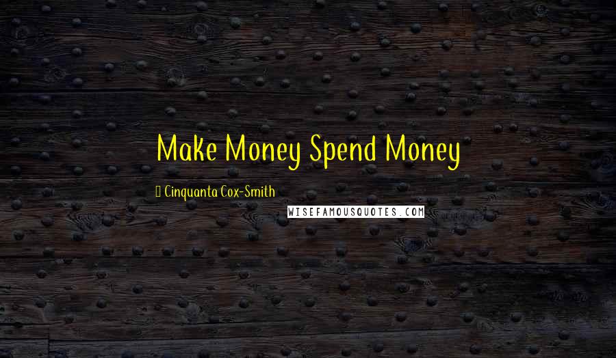 Cinquanta Cox-Smith quotes: Make Money Spend Money