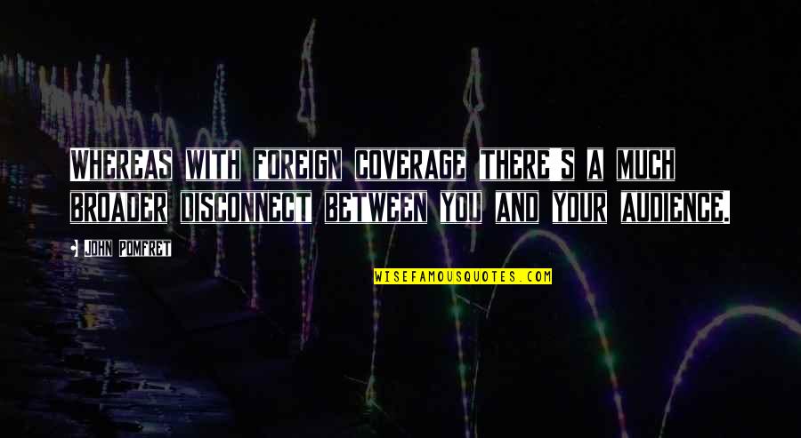 Cinque Quotes By John Pomfret: Whereas with foreign coverage there's a much broader Cinque Quotes By John Pomfret: Whereas with foreign coverage there's a much broader