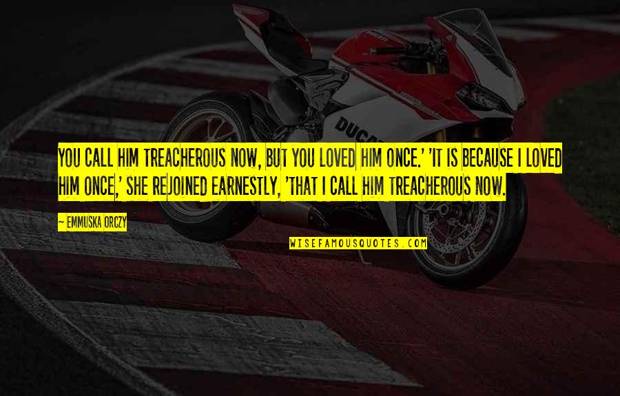 Cinquecento 500 Quotes By Emmuska Orczy: You call him treacherous now, but you loved Cinquecento 500 Quotes By Emmuska Orczy: You call him treacherous now, but you loved