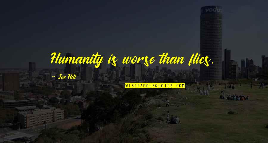 Cinquetti I Capi Quotes By Joe Hill: Humanity is worse than flies. Cinquetti I Capi Quotes By Joe Hill: Humanity is worse than flies.