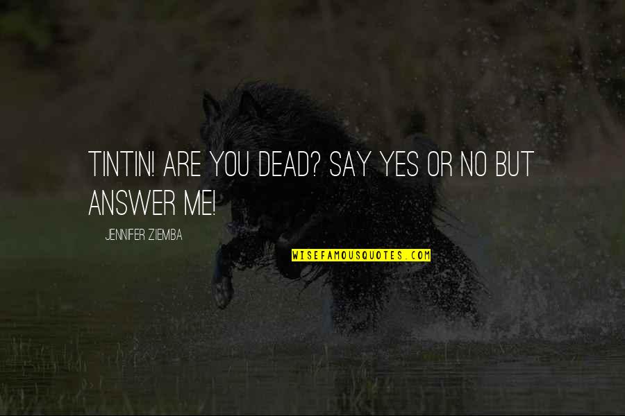 Cinquetti Pioggia Quotes By Jennifer Ziemba: Tintin! Are you dead? Say yes or no