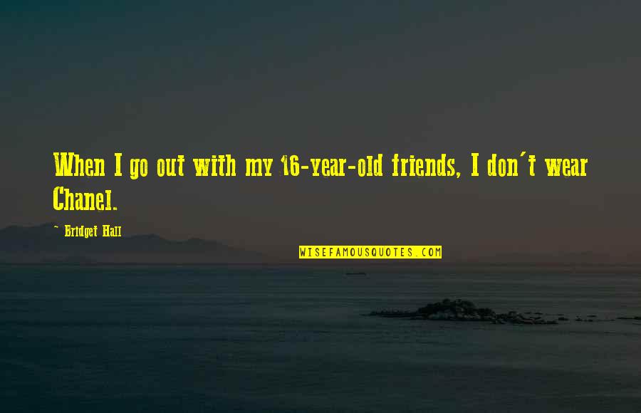 Cinsciousness Quotes By Bridget Hall: When I go out with my 16-year-old friends,