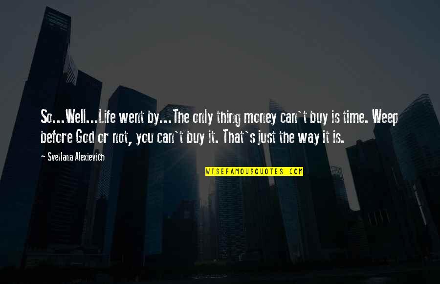 Cinsciousness Quotes By Svetlana Alexievich: So...Well...Life went by...The only thing money can't buy