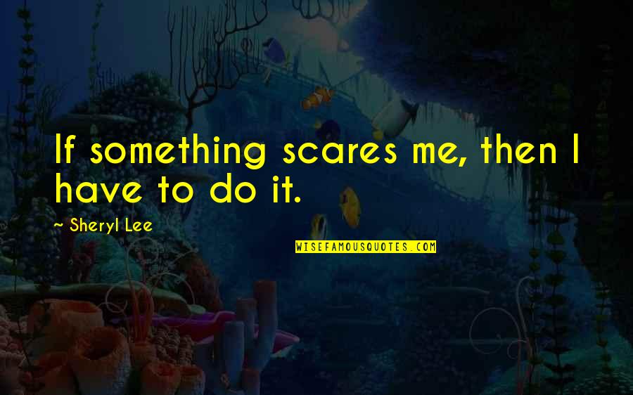 Cinsellik Testi Quotes By Sheryl Lee: If something scares me, then I have to Cinsellik Testi Quotes By Sheryl Lee: If something scares me, then I have to