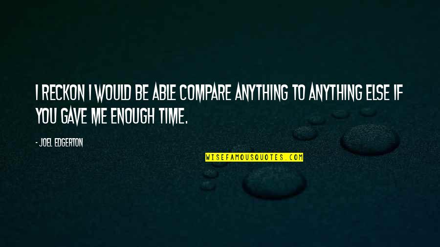 Cinsiyet Belirleme Quotes By Joel Edgerton: I reckon I would be able compare anything Cinsiyet Belirleme Quotes By Joel Edgerton: I reckon I would be able compare anything