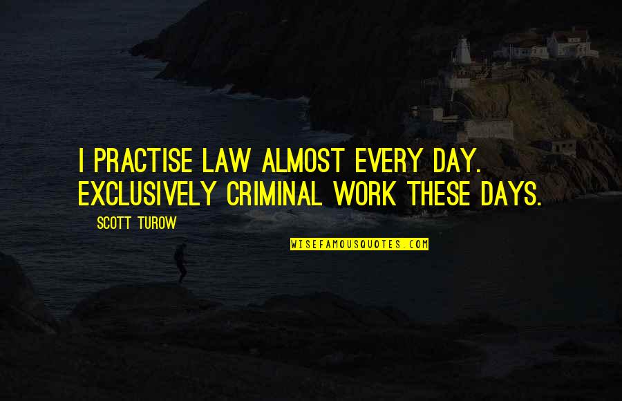 Cinsiyet Kacinci Quotes By Scott Turow: I practise law almost every day. Exclusively criminal