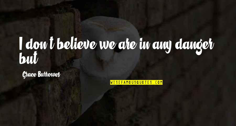 Cinta Tak Direstui Quotes By Grace Burrowes: I don't believe we are in any danger, Cinta Tak Direstui Quotes By Grace Burrowes: I don't believe we are in any danger,
