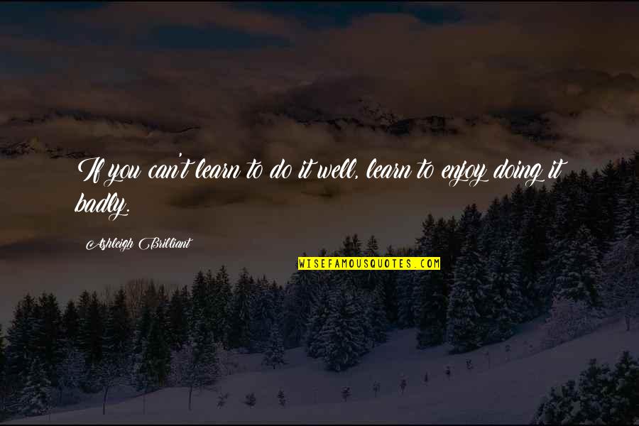 Cintailah Cinta Quotes By Ashleigh Brilliant: If you can't learn to do it well,