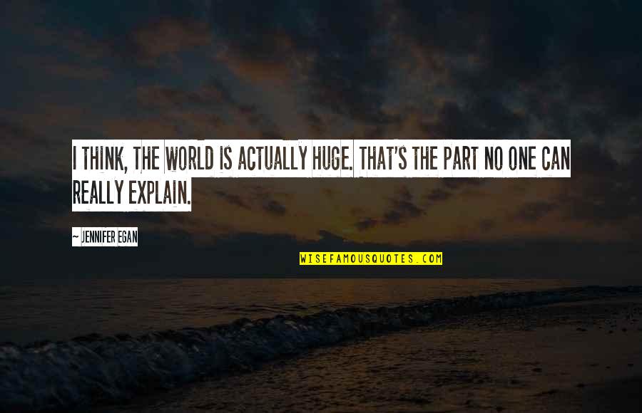 Cintailah Pekerjaanmu Quotes By Jennifer Egan: I think, The world is actually huge. That's