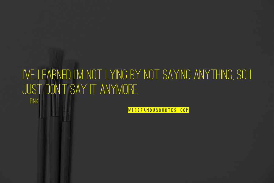 Cintailah Pekerjaanmu Quotes By Pink: I've learned I'm not lying by not saying