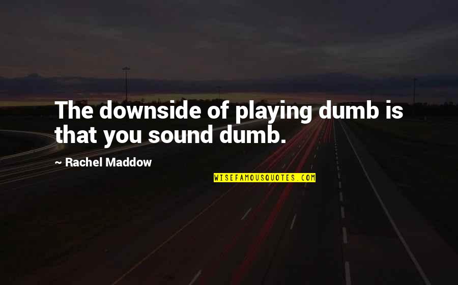 Cintailah Tuhan Quotes By Rachel Maddow: The downside of playing dumb is that you