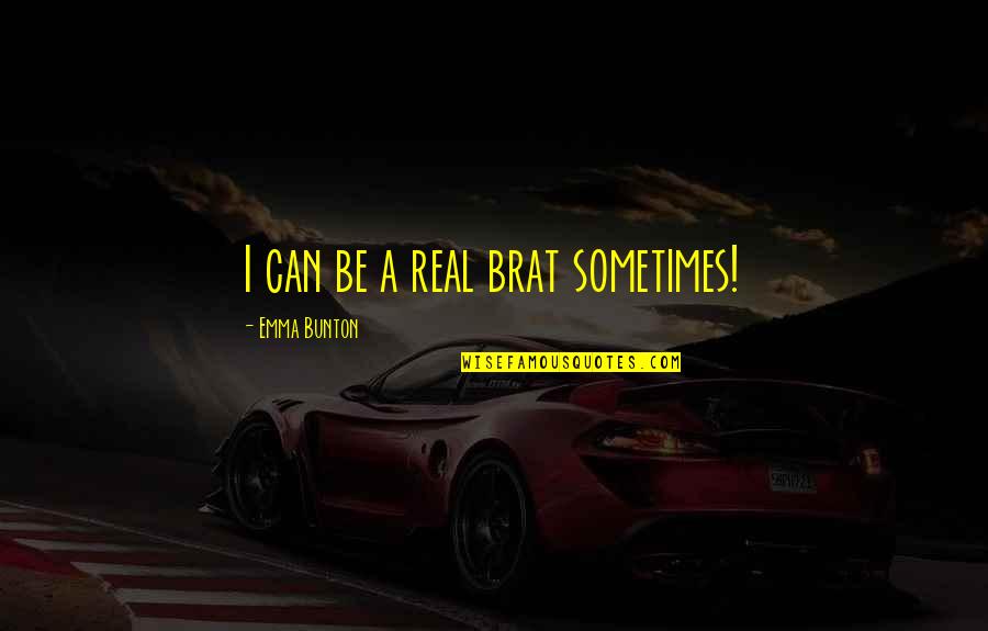 Cinthia Hiett Quotes By Emma Bunton: I can be a real brat sometimes! Cinthia Hiett Quotes By Emma Bunton: I can be a real brat sometimes!