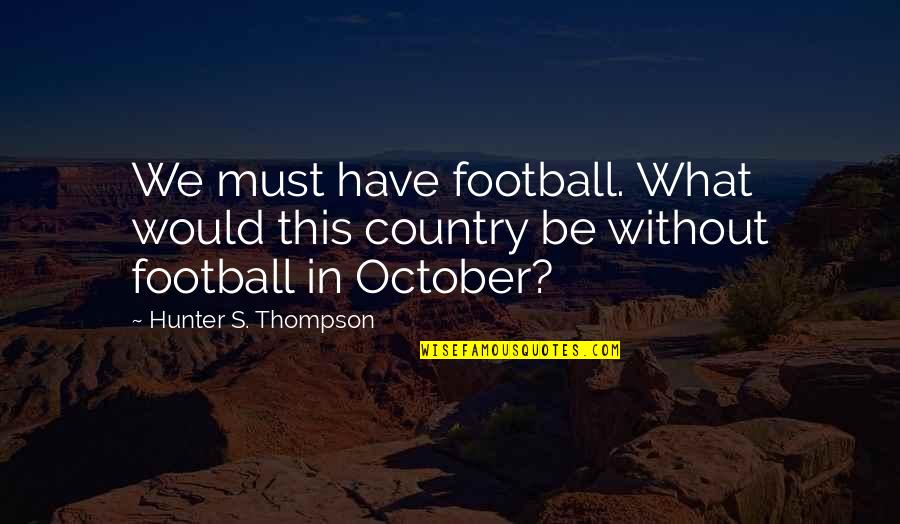 Cinthia Lopez Quotes By Hunter S. Thompson: We must have football. What would this country Cinthia Lopez Quotes By Hunter S. Thompson: We must have football. What would this country