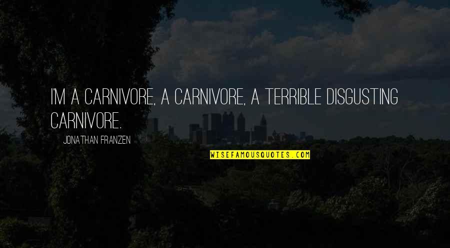 Cinthia Lopez Quotes By Jonathan Franzen: I'm a carnivore, a carnivore, a terrible disgusting Cinthia Lopez Quotes By Jonathan Franzen: I'm a carnivore, a carnivore, a terrible disgusting