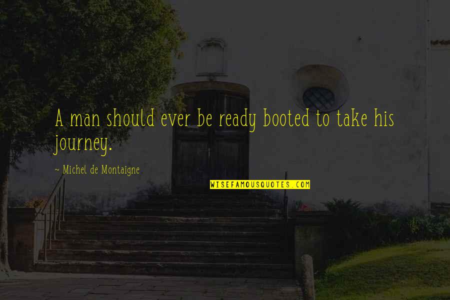 Cinthia Lopez Quotes By Michel De Montaigne: A man should ever be ready booted to Cinthia Lopez Quotes By Michel De Montaigne: A man should ever be ready booted to