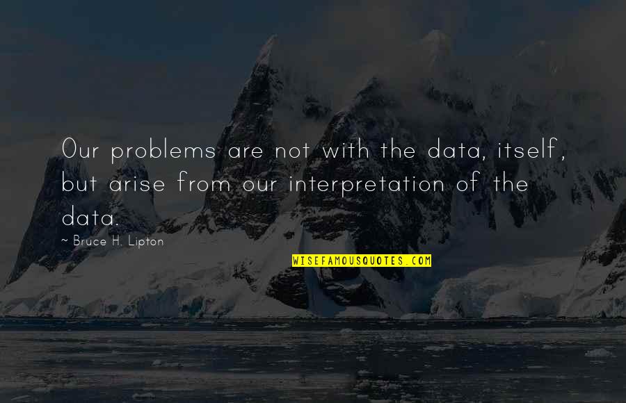 Cinthio's Quotes By Bruce H. Lipton: Our problems are not with the data, itself,