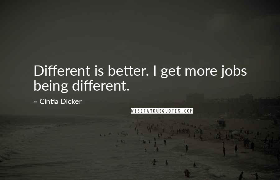 Cintia Dicker quotes: Different is better. I get more jobs being different.