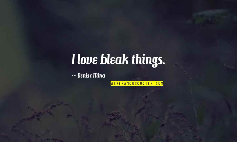 Cintilantelider Quotes By Denise Mina: I love bleak things. Cintilantelider Quotes By Denise Mina: I love bleak things.
