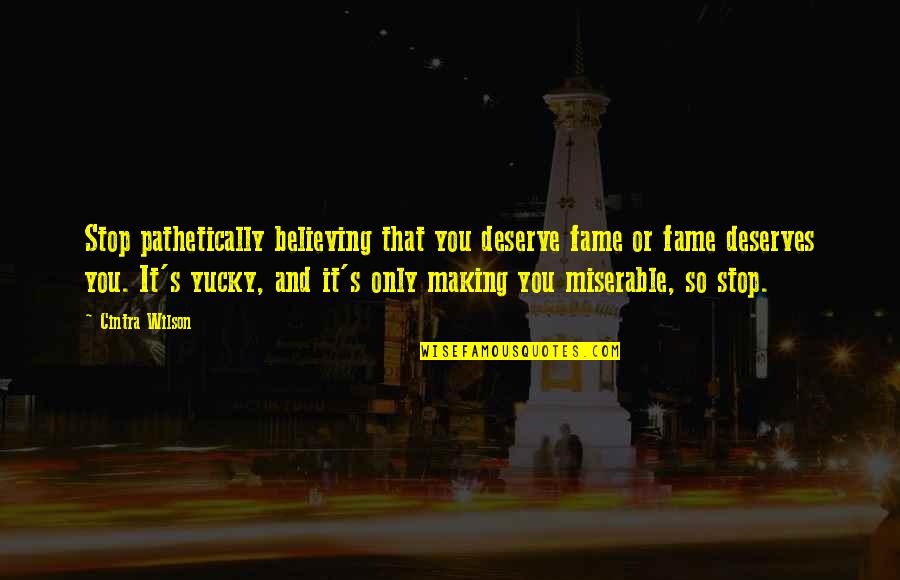 Cintra Quotes By Cintra Wilson: Stop pathetically believing that you deserve fame or Cintra Quotes By Cintra Wilson: Stop pathetically believing that you deserve fame or