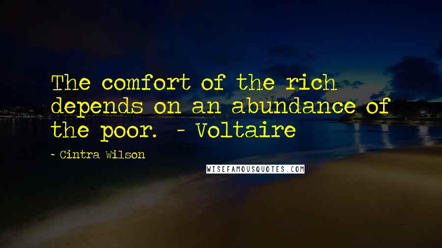Cintra Wilson quotes: The comfort of the rich depends on an abundance of the poor. - Voltaire