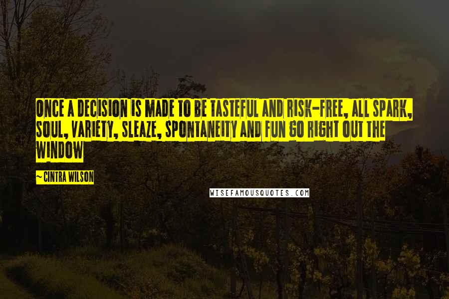 Cintra Wilson quotes: Once a decision is made to be tasteful and risk-free, all spark, soul, variety, sleaze, spontaneity and fun go right out the window