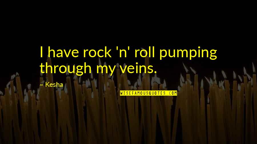 Ciocirlan George Quotes By Kesha: I have rock 'n' roll pumping through my