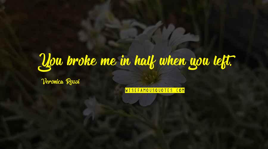 Ciocirlan George Quotes By Veronica Rossi: You broke me in half when you left. Ciocirlan George Quotes By Veronica Rossi: You broke me in half when you left.