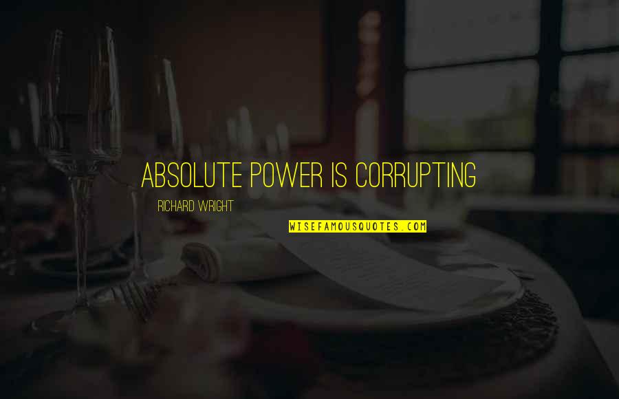 Cioffi Ergonomic Task Quotes By Richard Wright: absolute power is corrupting