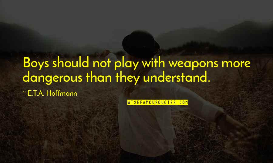 Ciolacu Marcel Quotes By E.T.A. Hoffmann: Boys should not play with weapons more dangerous Ciolacu Marcel Quotes By E.T.A. Hoffmann: Boys should not play with weapons more dangerous