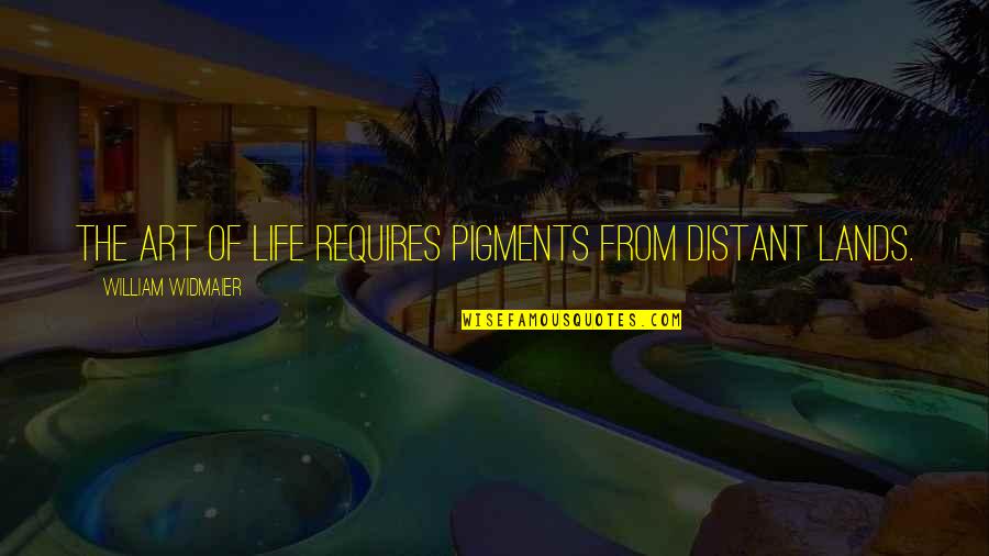 Ciolacu Marcel Quotes By William Widmaier: The art of life requires pigments from distant Ciolacu Marcel Quotes By William Widmaier: The art of life requires pigments from distant