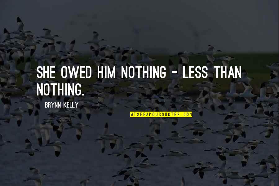 Cioplitor Quotes By Brynn Kelly: She owed him nothing - less than nothing. Cioplitor Quotes By Brynn Kelly: She owed him nothing - less than nothing.