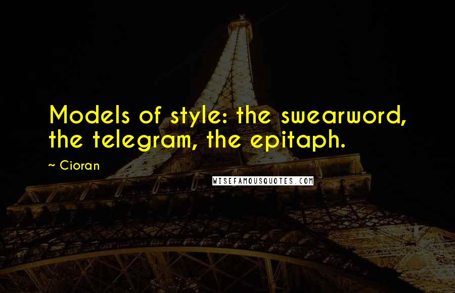 Cioran quotes: Models of style: the swearword, the telegram, the epitaph.