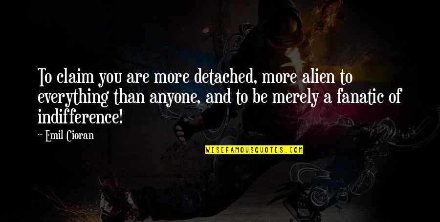 Cioran Quotes By Emil Cioran: To claim you are more detached, more alien