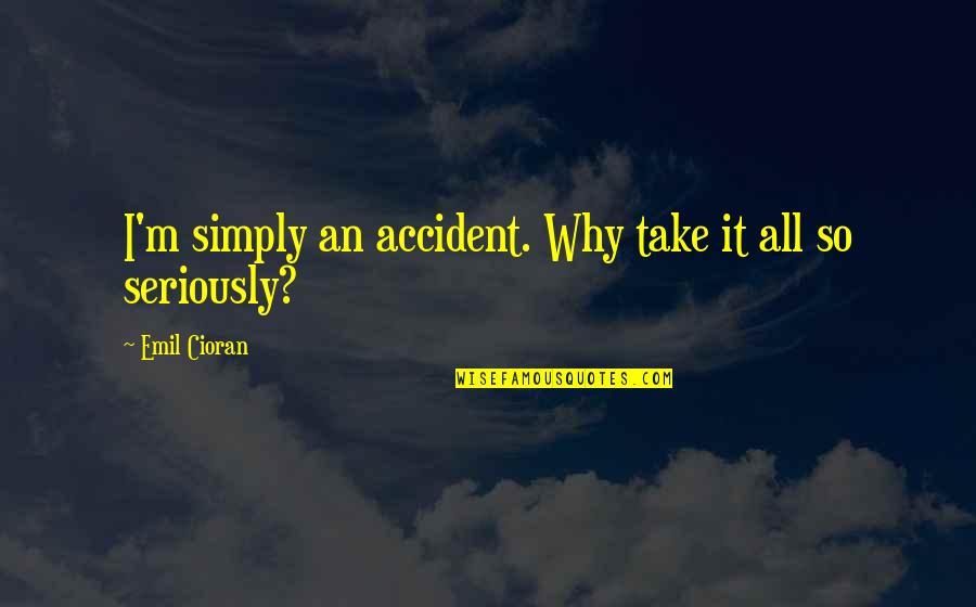 Cioran Quotes By Emil Cioran: I'm simply an accident. Why take it all